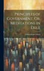 Principles of Government, Or, Meditations in Exile By William Smith O'Brien Cover Image