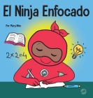 El Ninja Enfocado: Un libro para niños sobre cómo aumentar el enfoque y la concentración en el hogar y la escuela By Mary Nhin Cover Image