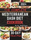 The Complete Mediterranean Dash Diet Cookbook 2024: Delicious Recipes to Improve Your Health, Lower Blood Pressure, and Lose Pounds with Easy and Mout By Justin Curry Cover Image