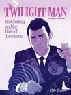 The Twilight Man Rod Serling and the Birth of Television By Koren Shadmi Cover Image