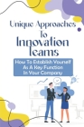 Unique Approaches To Innovation Teams: How To Establish Yourself As A Key Function In Your Company: Innovation Team Purpose Cover Image