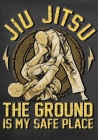 Jiu Jitsu The Ground Is My Safe Place: Training/Sparring Notebook Cover Image