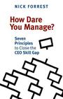 How Dare You Manage? Seven Principles to Close the CEO Skill Gap By Nick Forrest Cover Image