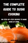 The Complete Guide to Sushi Cooking: 100 Step-By-Step Recipes to Make Sushi at Home By Jack Rice Cover Image