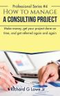 How to Manage a Consulting Project: Make Money, Get Your Project Done on Time, and Get Referred Again and Again (Business Professional #4) Cover Image