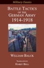 Battle Tactics of the German Army 1914-1918 (Military Classics) By William Balck, Harry Bell (Translator) Cover Image