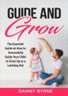 Guide and Grow: The Essential Guide on How to Successfully Guide Your Child to Grow Up as a Latchkey Kid By Danny Byrne Cover Image
