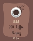 Hello! 200 Coffee Recipes: Best Coffee Cookbook Ever For Beginners [Latte Recipes, Cold Brew Recipe, Starbucks Recipe, Iced Coffee Recipe, Irish By Drink Cover Image
