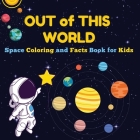 Out of This World: Space Coloring and Facts Book for Kids Discover Planets, Rockets, and Stars with Fun Coloring Pages and Fascinating Sp (Space Exploration #1) By Art Mate Cover Image