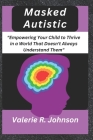 Masked Autistic: Empowering Your Child to Thrive in a World That Doesn't Always Understand Them Cover Image