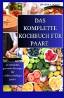 Das Komplette Kochbuch Für Paare: 50 einfache, gesunde Rezepte für vielbeschäftigte Paare Cover Image