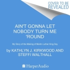 Ain't Gonna Let Nobody Turn Me 'round: My Story of the Making of Martin Luther King Day By Kathlyn J. Kirkwood Cover Image
