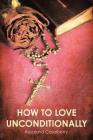 How to Love Unconditionally By Rosaland Caselberry Cover Image