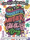 For A Wonderful Mother On Mother's Day: Coloring Book for Mothers - Inspirational Mom Quotes 50 Coloring Pages Cover Image