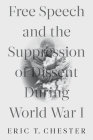 Free Speech and the Suppression of Dissent During World War I By Eric Thomas Chester Cover Image