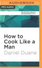 How to Cook Like a Man: A Memoir of Cookbook Obsession By Daniel Duane, James Patrick Cronin (Read by) Cover Image