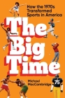 The Big Time: How the 1970s Transformed Sports in America By Michael MacCambridge Cover Image