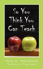 So You Think You Can Teach: Short Stories of a 40 Year Teacher Cover Image
