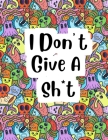 i dont give a sh*t: Adult coloring book to help you relieve your stress and relax, Contains hilariously funny swear word coloring pages fo Cover Image