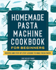 Homemade Pasta Machine Cookbook for Beginners: Recipes and Step-By-Step Lessons to Make Fresh Pasta By Chef Kelsey Shade Cover Image