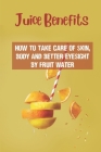 Juice Benefits: How To Take Care Of Skin, Body And Better Eyesight By Fruit Water: Learn About Juicers By Rashida Spurgers Cover Image