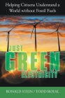 Just Green Electricity: Helping Citizens Understand a World Without Fossil Fuels By Ronald Stein, Todd Royal Cover Image