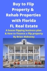 Buy to Flip Property & Rehab Properties with Florida FL Real Estate: A House Flipping Business Plan & How to Finance a Flip Property Cover Image