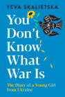 You Don't Know What War Is: The Diary of a Young Girl from Ukraine By Yeva Skalietska Cover Image