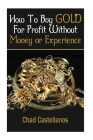 How To Buy Gold For Profit Without Money Or Experience By Chad R. Castellanos Cover Image