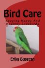Bird Care: Keeping Happy And Healthy Lovebirds By Erika Busecan Cover Image