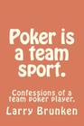 Poker is a team sport. (confessions of a team poker player): Confessions of a team poker player. By Melisa B. Vistian (Photographer), Larry a. Brunken Cover Image