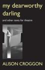 My Dearworthy Darling: And Other Texts for Theatre By Alison Croggon Cover Image