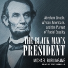 The Black Man's President: Abraham Lincoln, African Americans, & the Pursuit of Racial Equality By Michael Burlingame, Tony Isabella (Read by), Matthew J. Harris (Read by) Cover Image