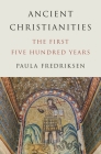 Ancient Christianities: The First Five Hundred Years By Paula Fredriksen Cover Image