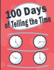 100 Days of Telling the Time: A Book For Practising Telling The Time In English, How To Tell The Time For Children, Clocks, Hours, Quarter Hours, Fi By Creativity In Children Cover Image