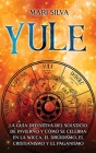 Yule: La guía definitiva del solsticio de invierno y cómo se celebra en la wicca, el druidismo, el cristianismo y el paganis By Mari Silva Cover Image