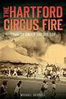 The Hartford Circus Fire: Tragedy Under the Big Top By Michael Skidgell Cover Image