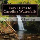 Easy Hikes to Carolina Waterfalls: A Guide to Over 200 Waterfalls in North and South Carolina By Carol E. Clayton Cover Image