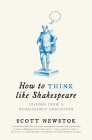 How to Think Like Shakespeare: Lessons from a Renaissance Education (Skills for Scholars) By Scott Newstok Cover Image