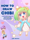 How to Draw Chibi: Learn to Draw Super Cute Chibi Characters - Step by Step Manga Chibi Drawing Book Cover Image