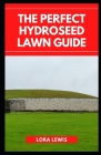 The Perfect Hydroseed Lawn Guide: How to Start, Care and Manage Your Hydroseeded Lawn By Lora Lewis Cover Image