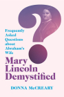 Mary Lincoln Demystified: Frequently Asked Questions about Abraham’s Wife By Donna D. McCreary Cover Image