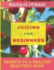 Juicing For Beginners: The Complete Guide to Juicing with more than 75 juicing Recipes to Lose Weight and having a Healthy Lifestyle. By Majda El Otmani Cover Image
