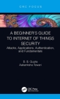 A Beginner's Guide to Internet of Things Security: Attacks, Applications, Authentication, and Fundamentals By Brij B. Gupta, Aakanksha Tewari Cover Image