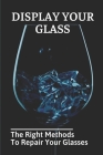 Display Your Glass: The Right Methods To Repair Your Glasses: Learn Caring For Your Glass Cover Image