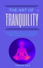 The Art of Tranquility: Learn Strategies to Calm Your Anxious Mind, Reduce Stress, Build Resilience, and Cultivate Greater Happiness and Conte (Art of Living #5) Cover Image