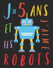 J'ai 5 ans et j'aime les robots: Le livre à colorier pour les enfants de 5 ans qui aime les robots. Album à colorier robot Cover Image