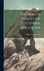 The Water Snakes Of Southern Michigan By Hubert Lyman Clark Cover Image