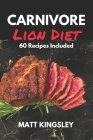 The Carnivore Lion Diet: 60 Recipes and Meal Plans for Weight Loss, Health, and Healing By Matt Kingsley Cover Image