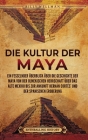 Die Kultur der Maya: Ein fesselnder Überblick über die Geschichte der Maya von der olmekischen Herrschaft über das alte Mexiko bis zur Anku Cover Image